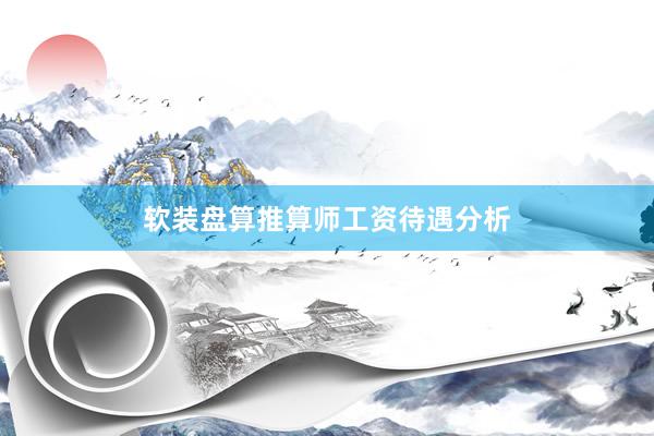 软装盘算推算师工资待遇分析